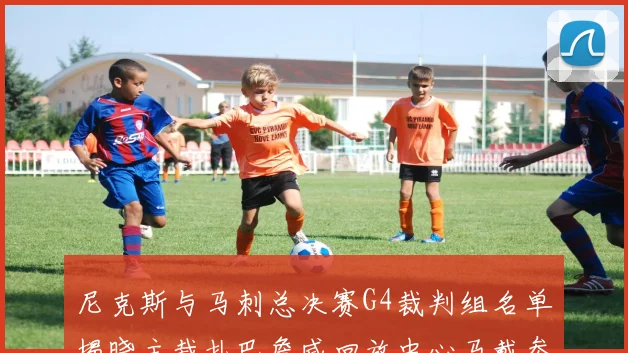 尼克斯与马刺总决赛G4裁判组名单揭晓主裁扎巴詹威回放中心马戴参与执法