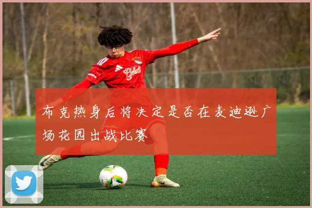 布克热身后将决定是否在麦迪逊广场花园出战比赛