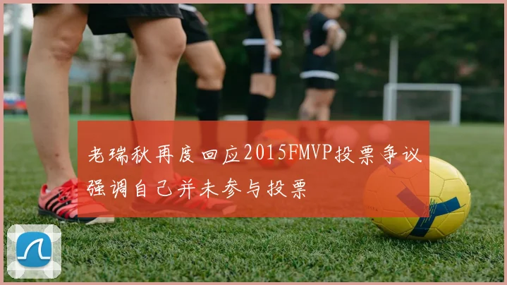 老瑞秋再度回应2015FMVP投票争议强调自己并未参与投票