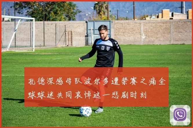 孔德深感母队波尔多遭禁赛之痛全球球迷共同哀悼这一悲剧时刻