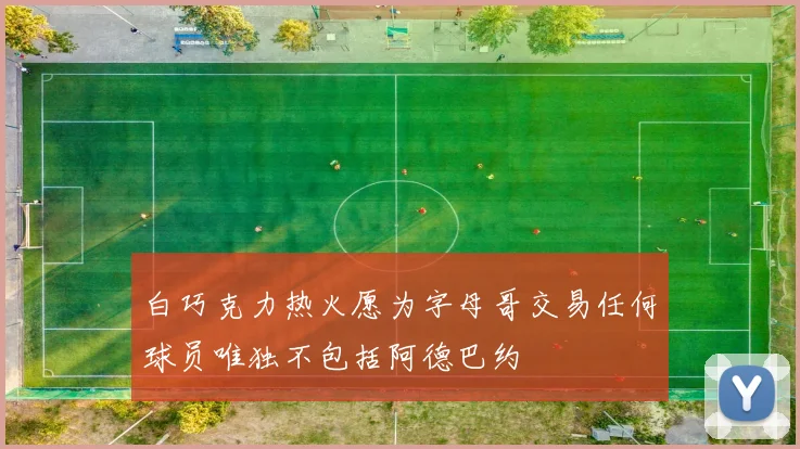 白巧克力热火愿为字母哥交易任何球员唯独不包括阿德巴约