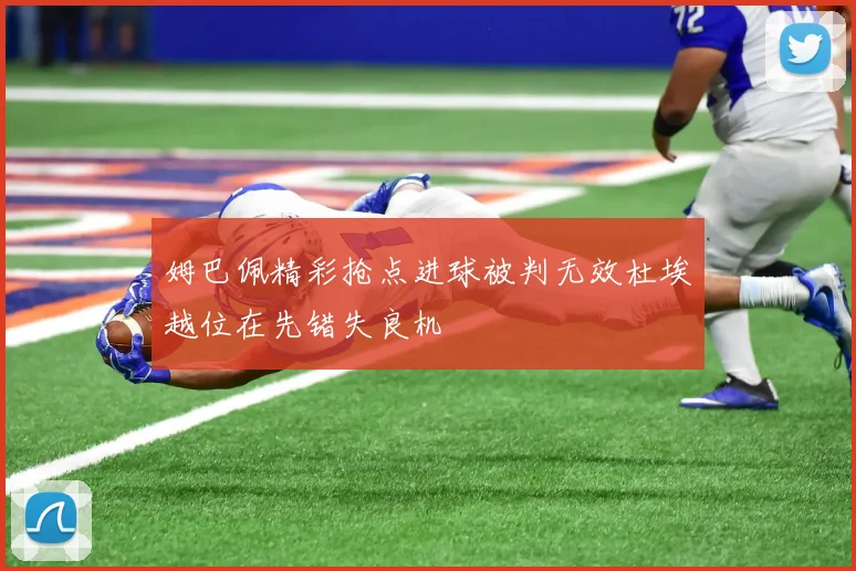 姆巴佩精彩抢点进球被判无效杜埃越位在先错失良机