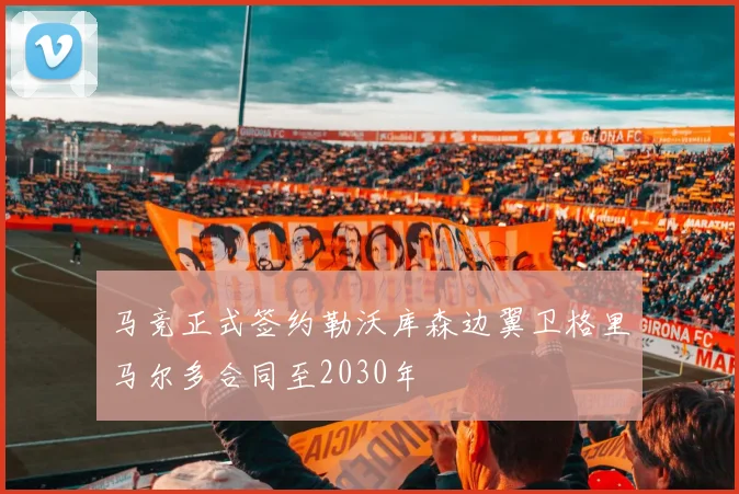 马竞正式签约勒沃库森边翼卫格里马尔多合同至2030年